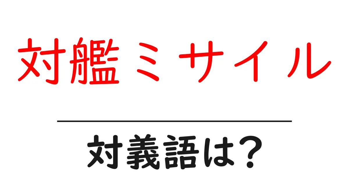 対艦ミサイルの対義語・反対語を使用例を交えて分かりやすく解説!