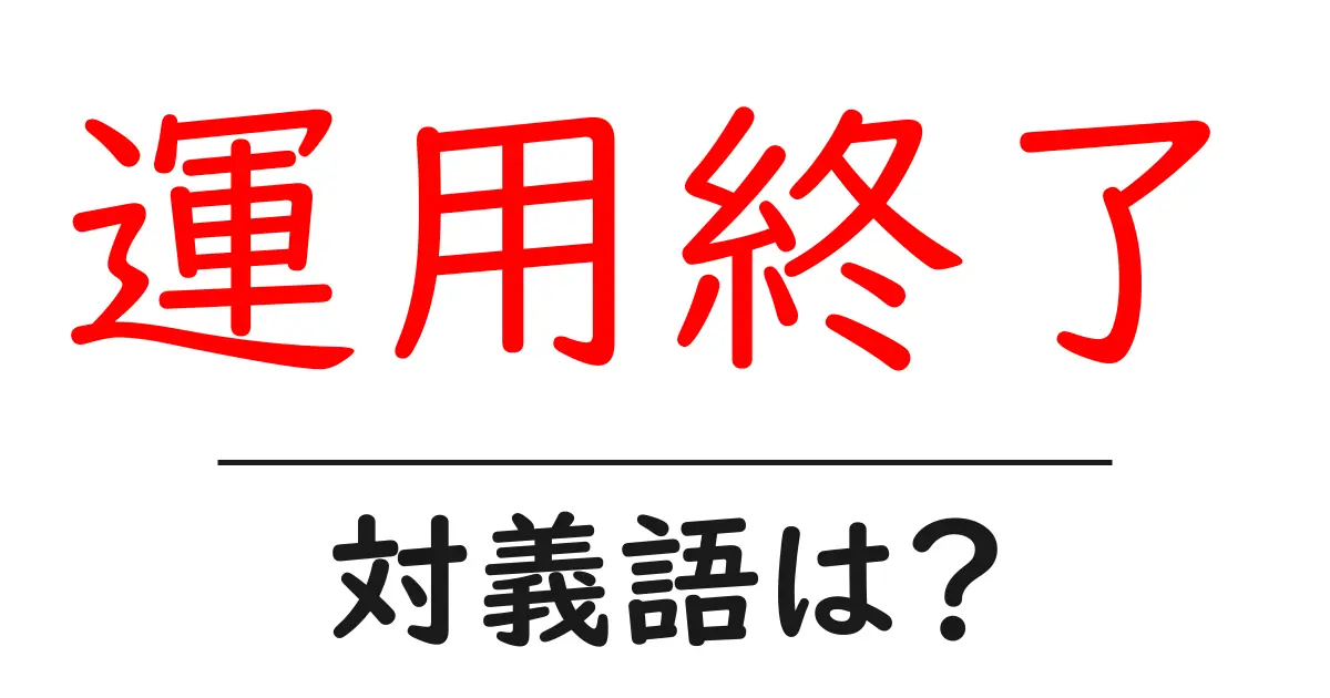 運用終了の対義語・反対語を使用例を交えて分かりやすく解説!