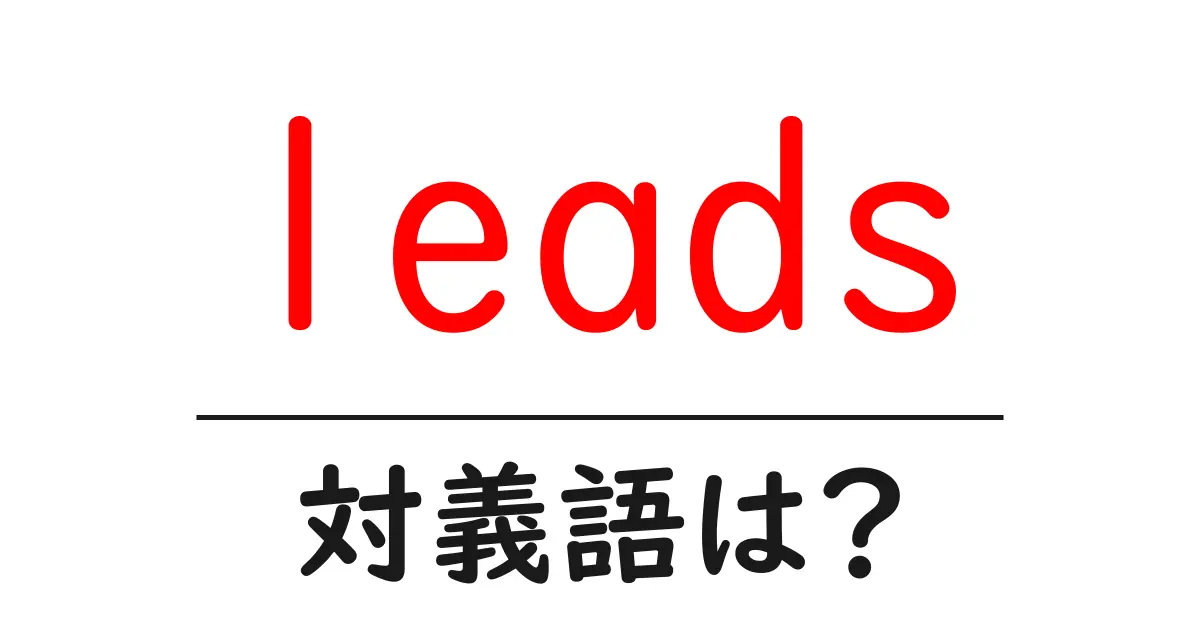 leadsの対義語・反対語を使用例を交えて分かりやすく解説!
