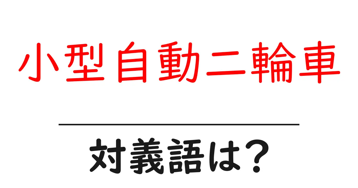 小型自動二輪車の対義語・反対語を使用例を交えて分かりやすく解説！