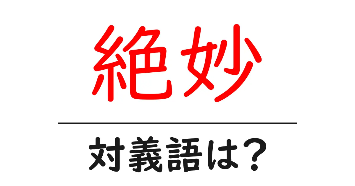 絶妙の対義語・反対語を使用例を交えて分かりやすく解説！