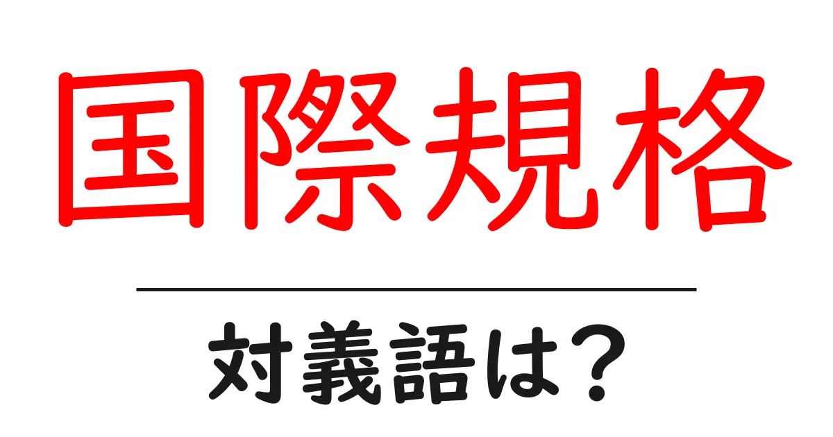 国際規格の対義語・反対語を使用例を交えて分かりやすく解説!