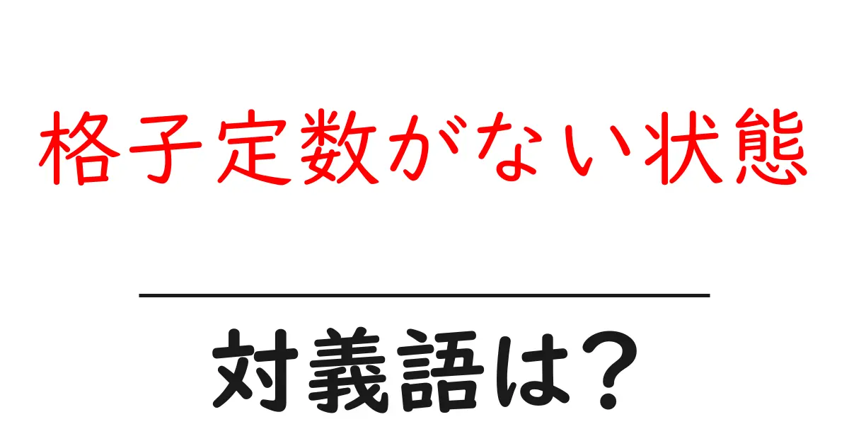 格子定数がない状態の対義語・反対語を使用例を交えて分かりやすく解説!