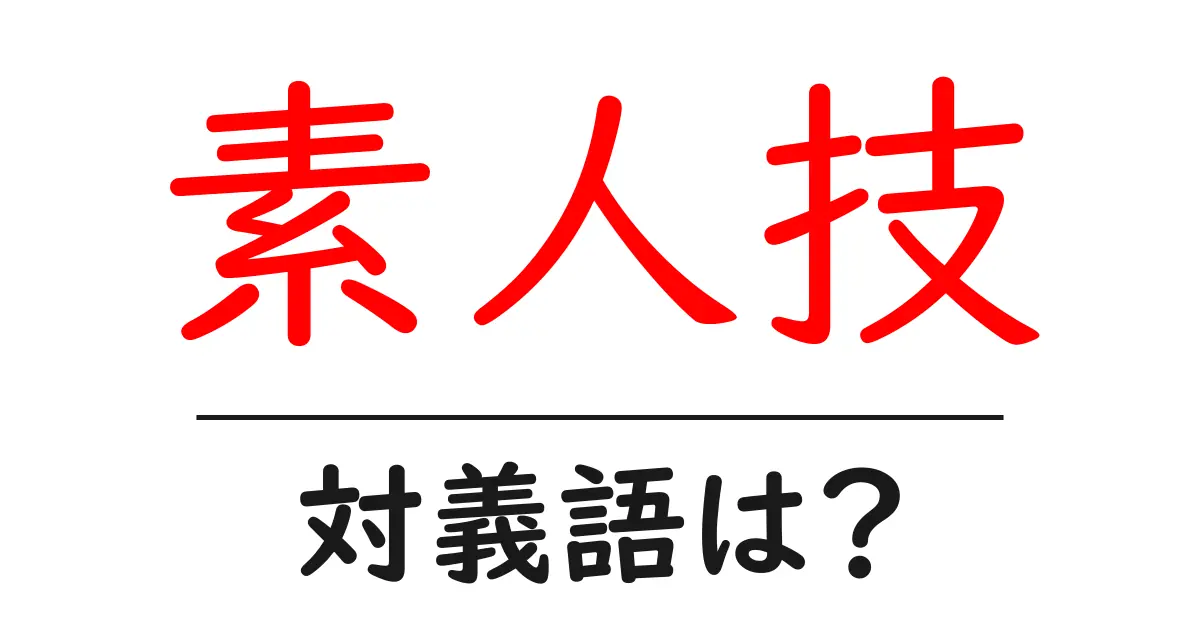 素人技の対義語・反対語を使用例を交えて分かりやすく解説！