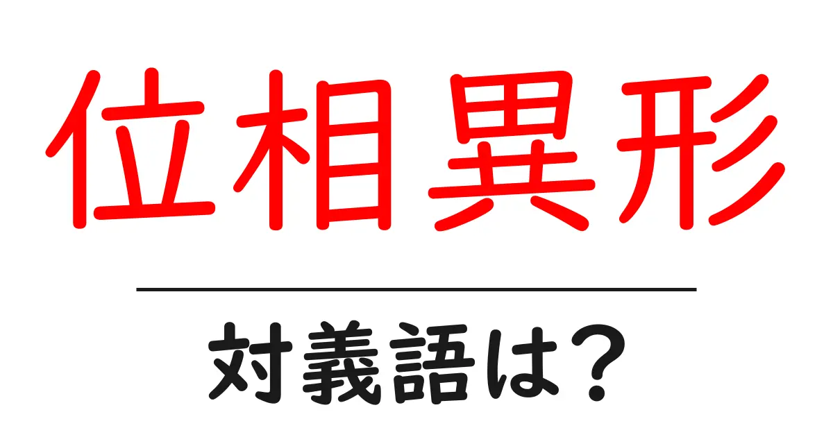 位相異形の対義語・反対語を使用例を交えて分かりやすく解説!