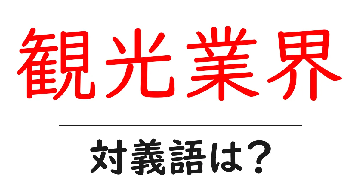 観光業界の対義語・反対語を使用例を交えて分かりやすく解説!