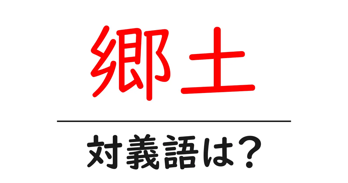 郷土の対義語・反対語を使用例を交えて分かりやすく解説!