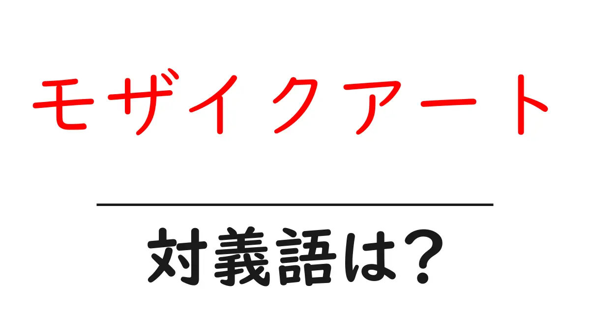 モザイクアートの対義語・反対語を使用例を交えて分かりやすく解説!