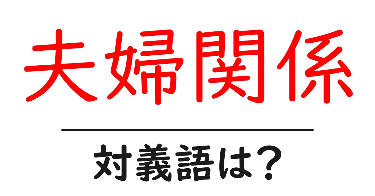 夫婦関係の対義語・反対語を使用例を交えて分かりやすく解説!