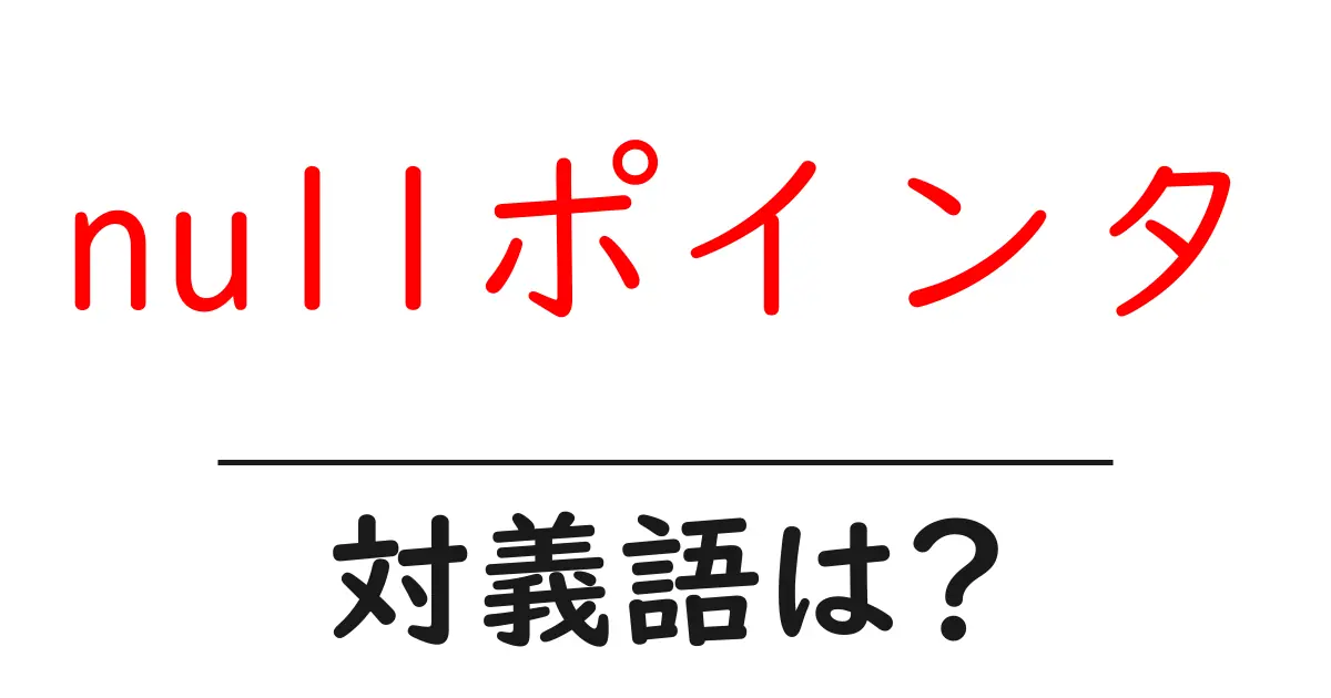 nullポインタの対義語・反対語を使用例を交えて分かりやすく解説!