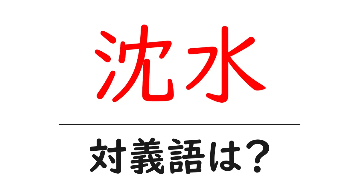 沈水の対義語・反対語を使用例を交えて分かりやすく解説!