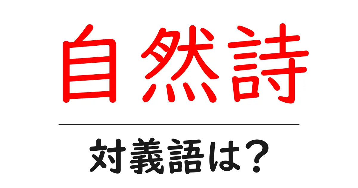 自然詩の対義語・反対語を使用例を交えて分かりやすく解説！