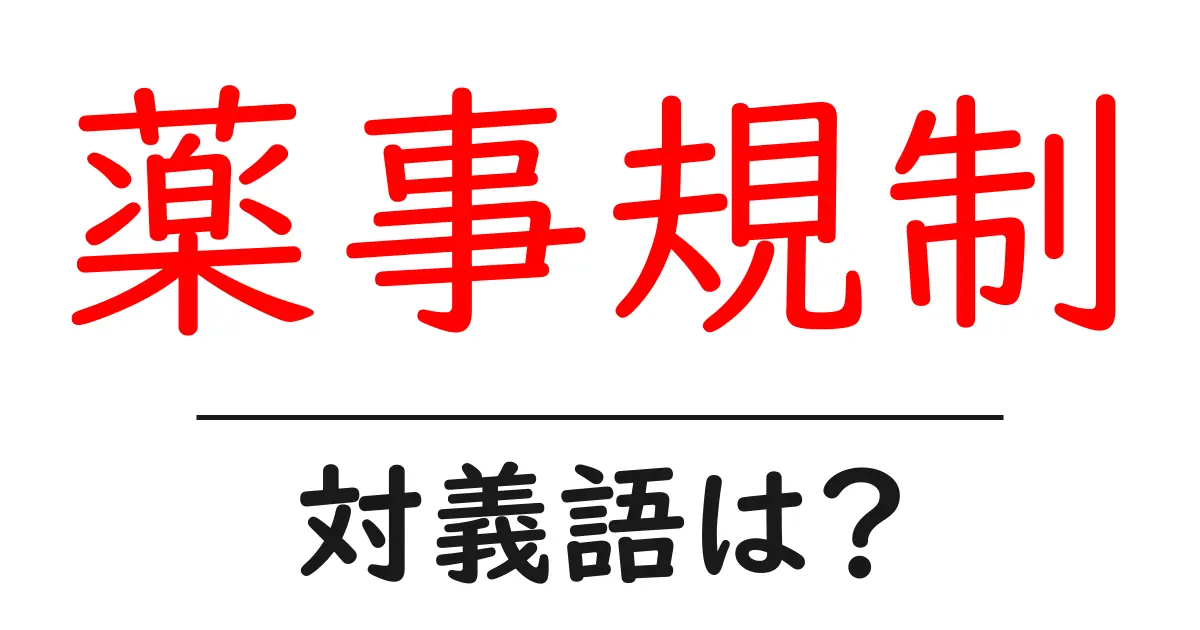 薬事規制の対義語・反対語を使用例を交えて分かりやすく解説!