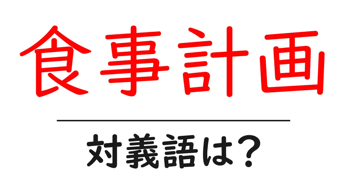 食事計画の対義語・反対語を使用例を交えて分かりやすく解説!