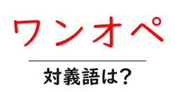 ワンオペの対義語・反対語を使用例を交えて分かりやすく解説！
