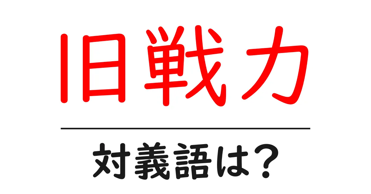旧戦力の対義語・反対語を使用例を交えて分かりやすく解説！