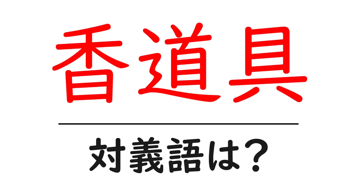 香道具の対義語・反対語を使用例を交えて分かりやすく解説!