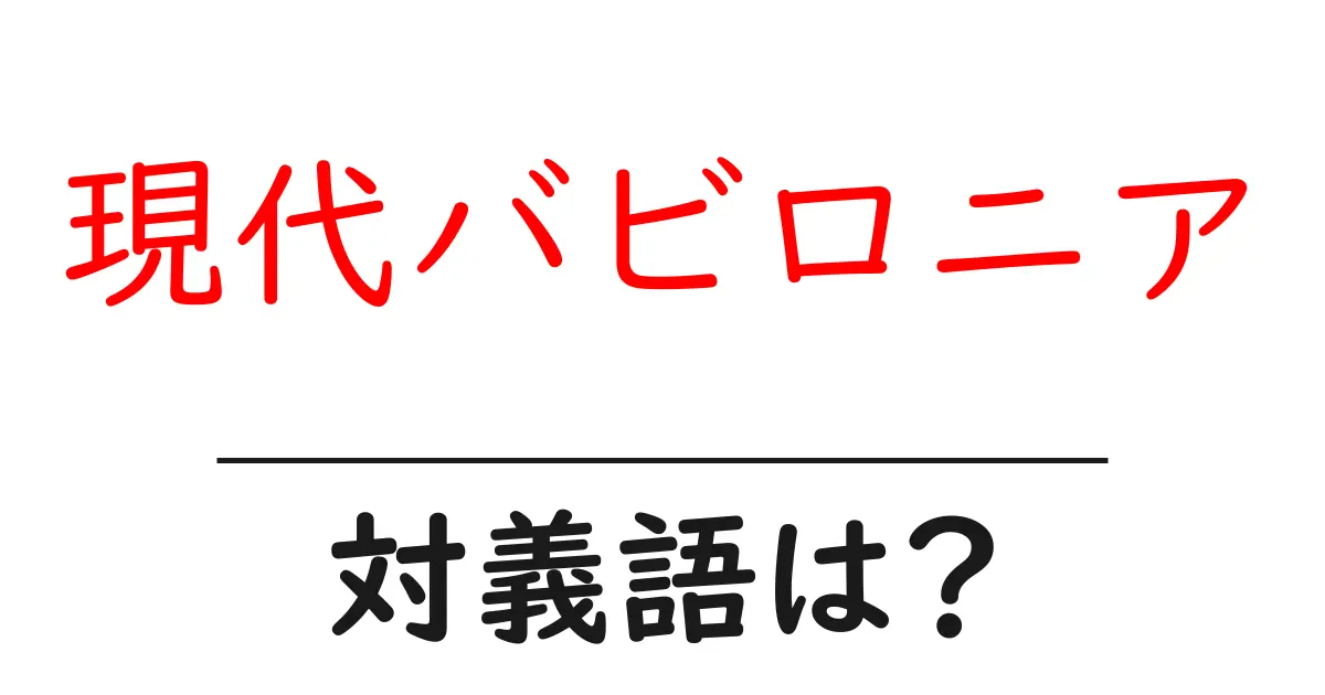 現代バビロニアの対義語・反対語を使用例を交えて分かりやすく解説!