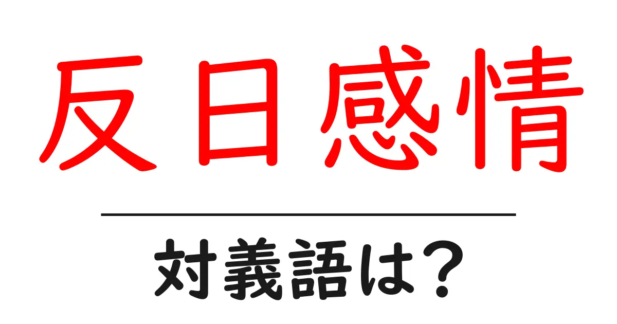 反日感情の対義語・反対語を使用例を交えて分かりやすく解説!