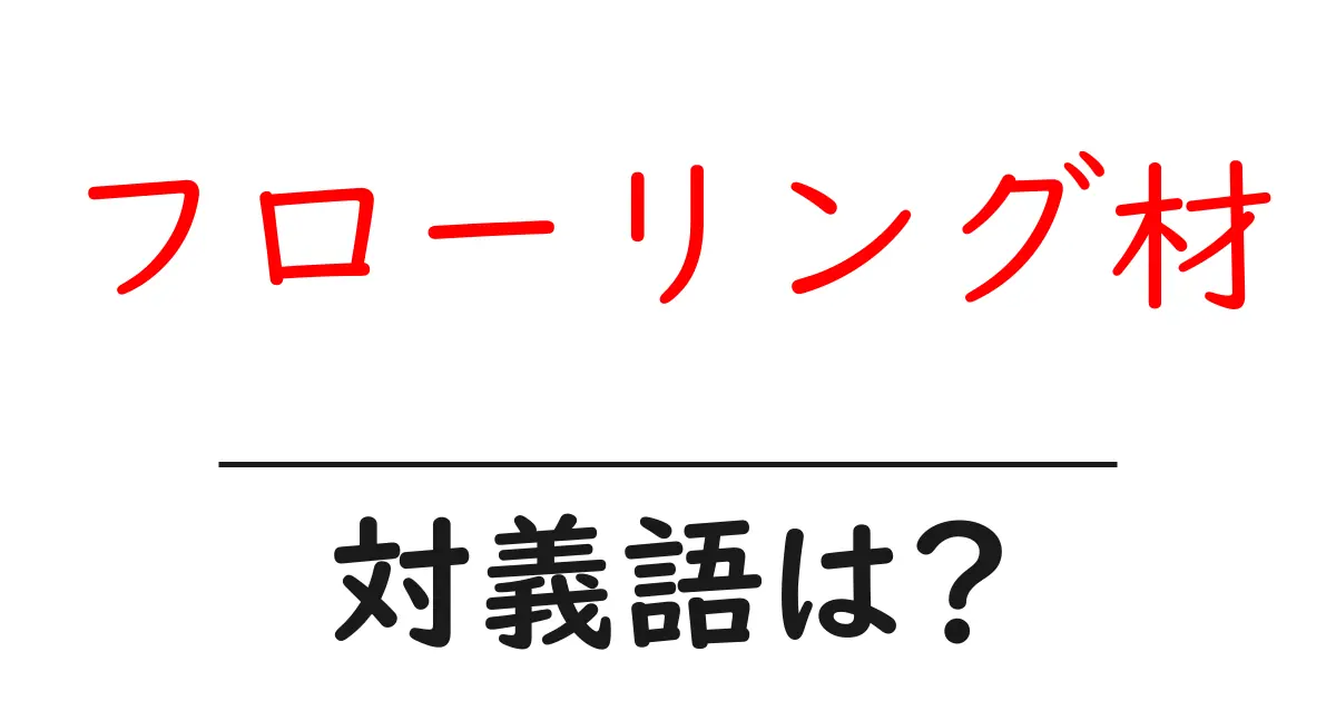 フローリング材の対義語・反対語を使用例を交えて分かりやすく解説!