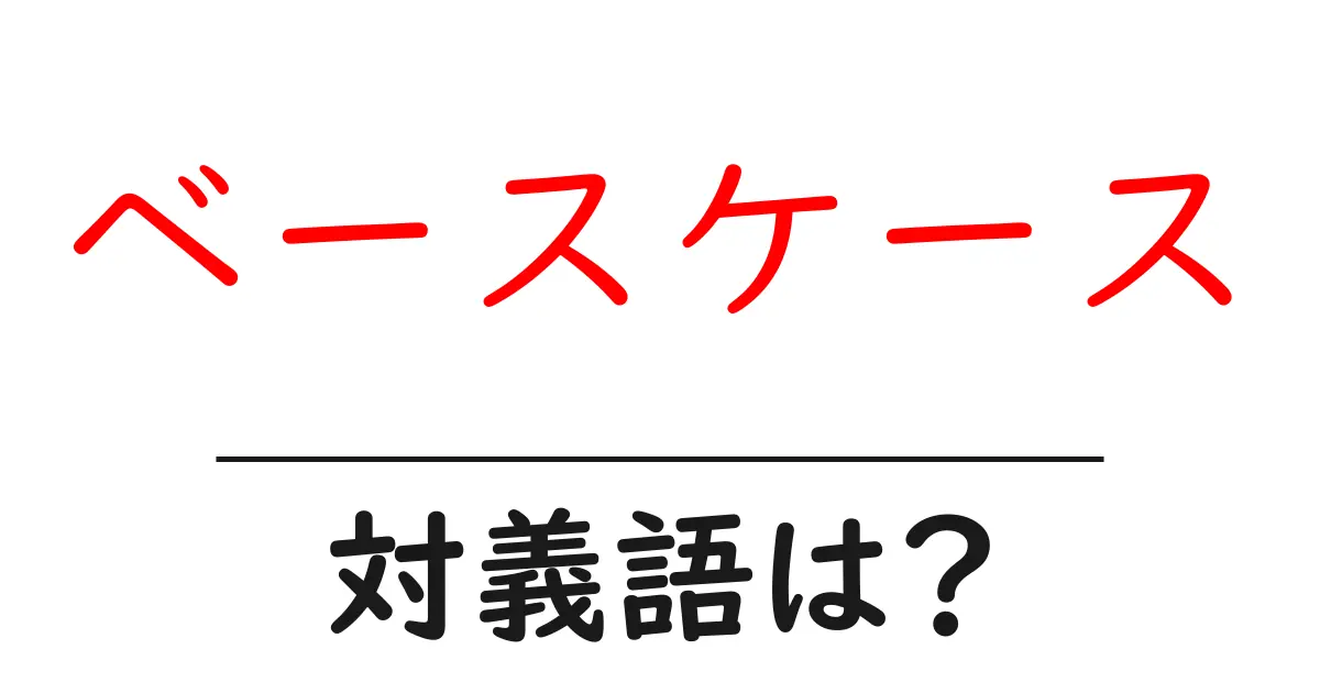 ベースケースの対義語・反対語を使用例を交えて分かりやすく解説！