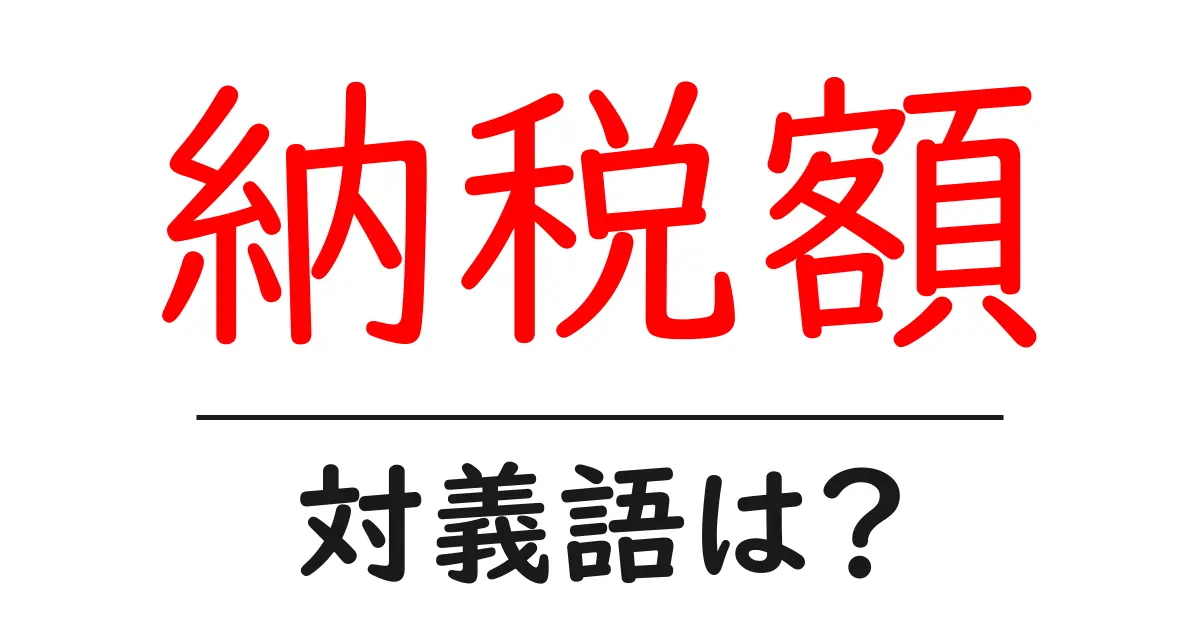 納税額の対義語・反対語を使用例を交えて分かりやすく解説!