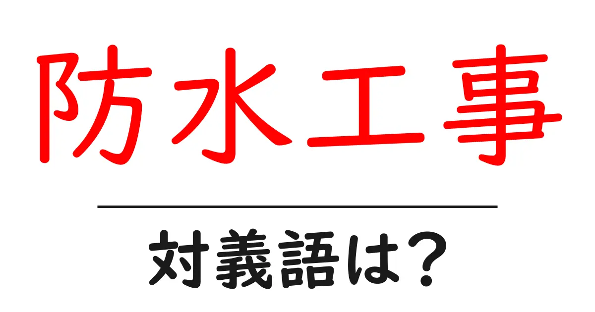 防水工事の対義語・反対語を使用例を交えて分かりやすく解説!