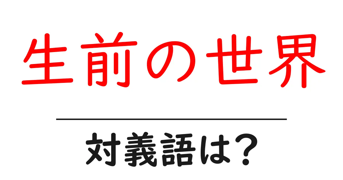 生前の世界の対義語・反対語を使用例を交えて分かりやすく解説!