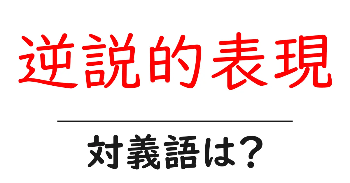 逆説的表現の対義語・反対語を使用例を交えて分かりやすく解説!