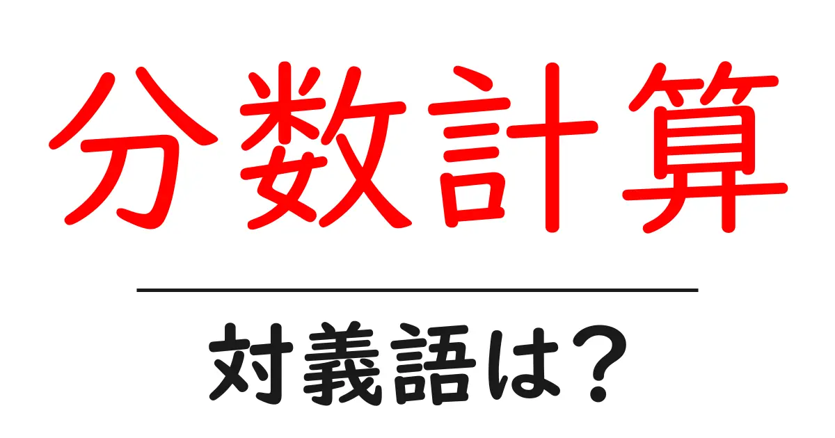 分数計算の対義語・反対語を使用例を交えて分かりやすく解説!