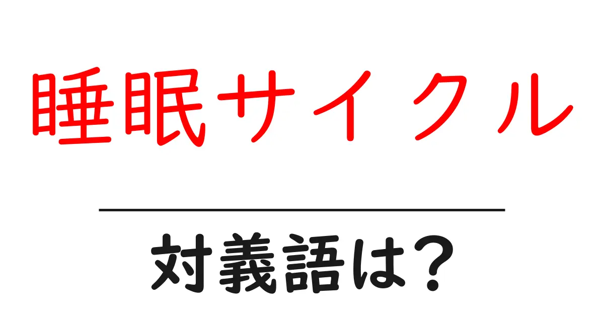 睡眠サイクルの対義語・反対語を使用例を交えて分かりやすく解説!