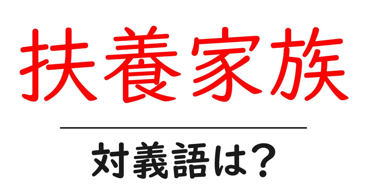 扶養家族の対義語・反対語を使用例を交えて分かりやすく解説!