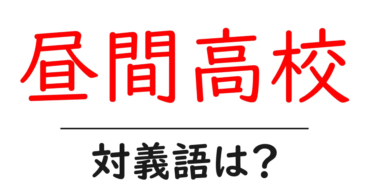 昼間高校の対義語・反対語を使用例を交えて分かりやすく解説!
