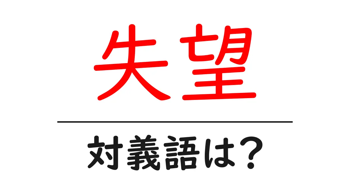 失望の対義語・反対語を使用例を交えて分かりやすく解説！