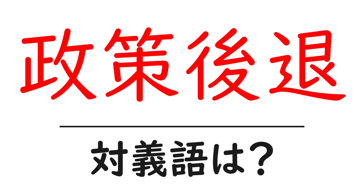 政策後退の対義語・反対語を使用例を交えて分かりやすく解説!