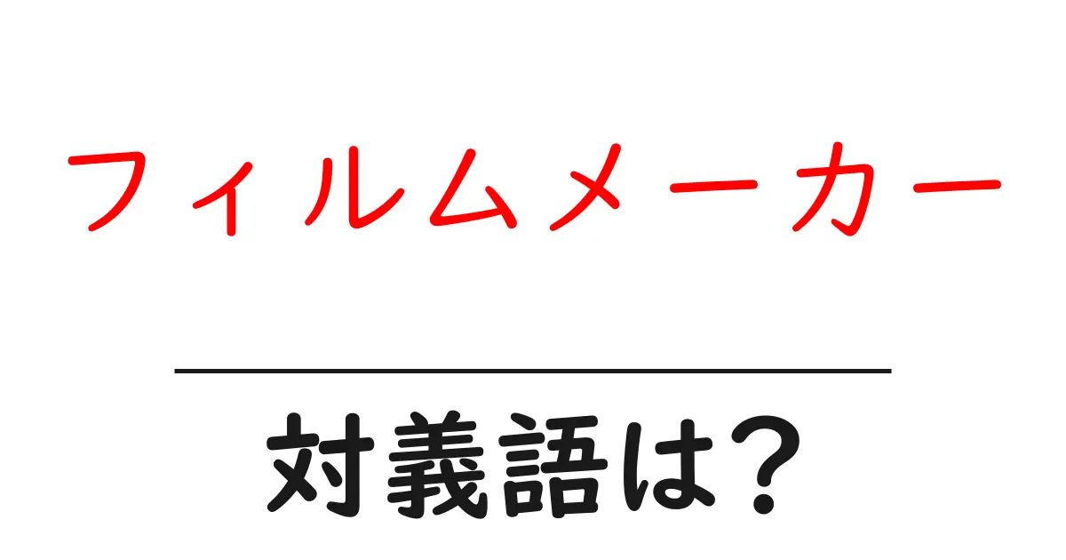 フィルムメーカーの対義語・反対語を使用例を交えて分かりやすく解説!