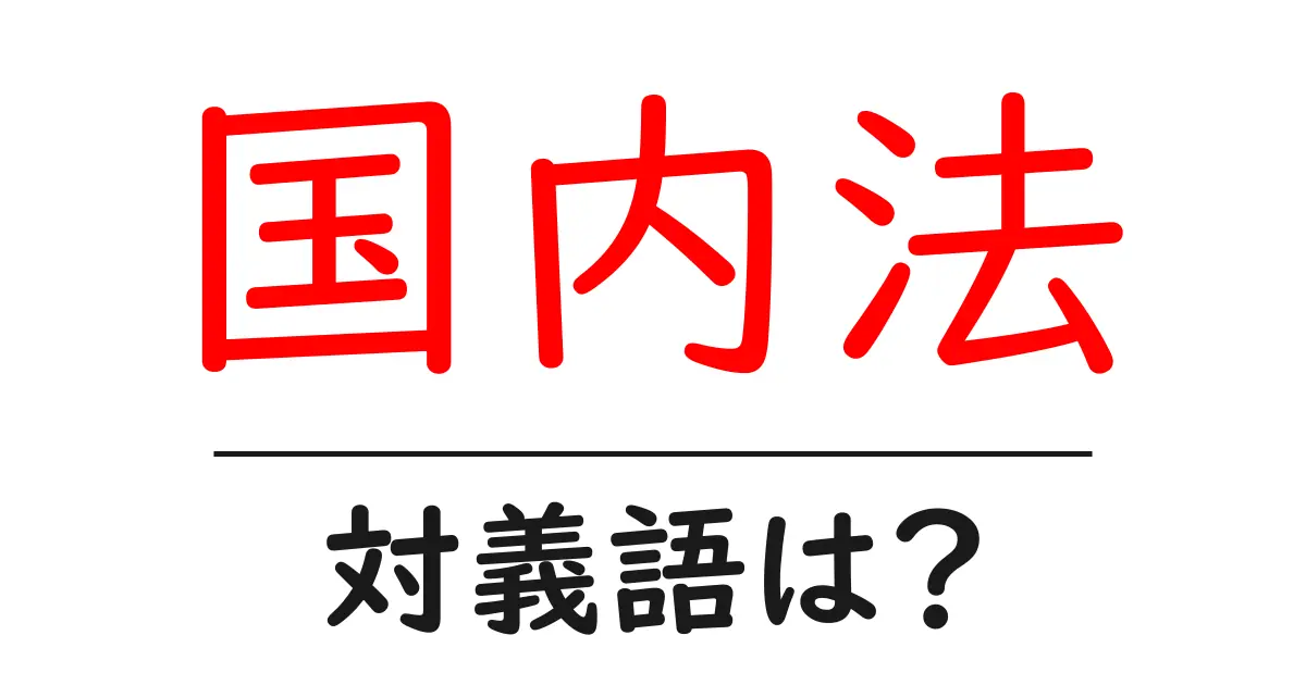 国内法の対義語・反対語を使用例を交えて分かりやすく解説!