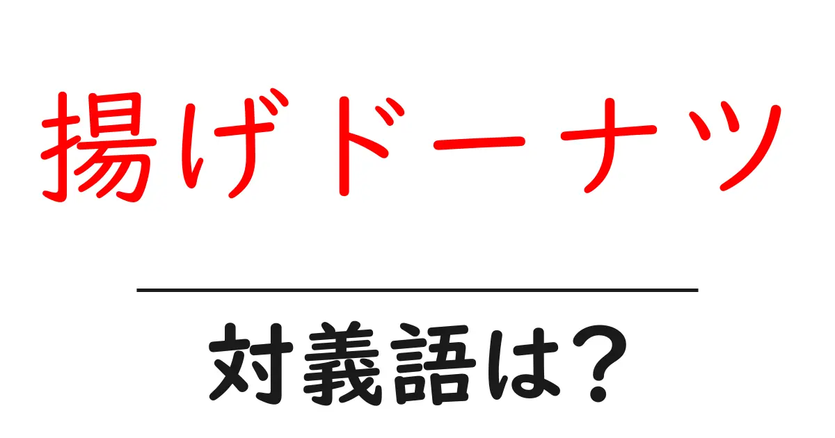 揚げドーナツの対義語・反対語を使用例を交えて分かりやすく解説!