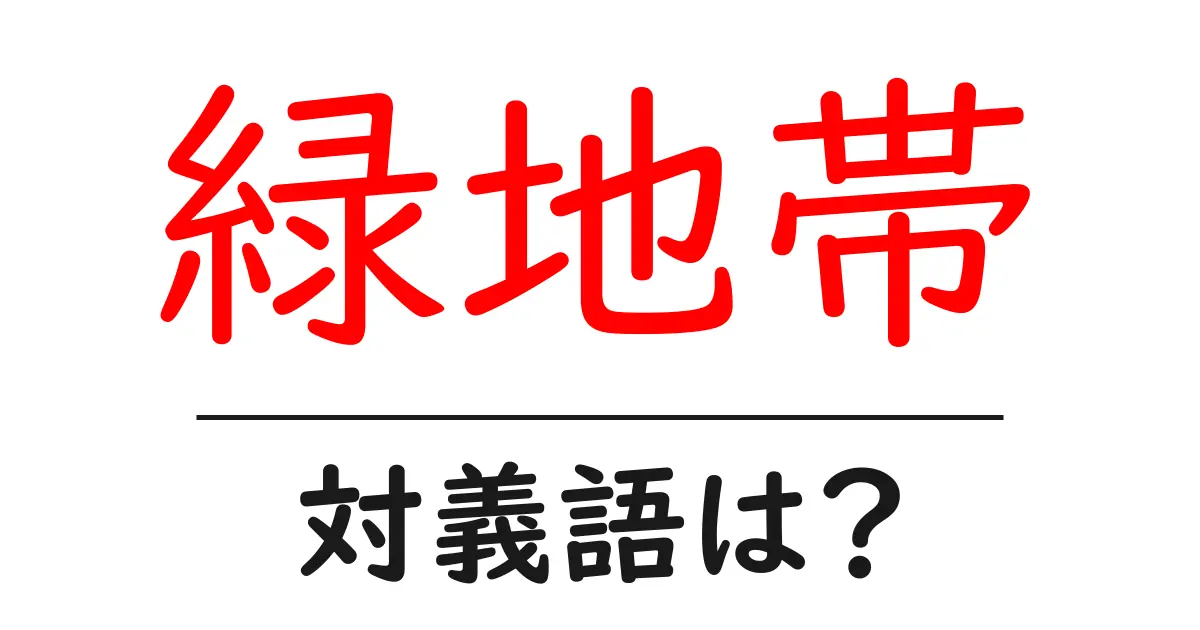 緑地帯の対義語・反対語を使用例を交えて分かりやすく解説!