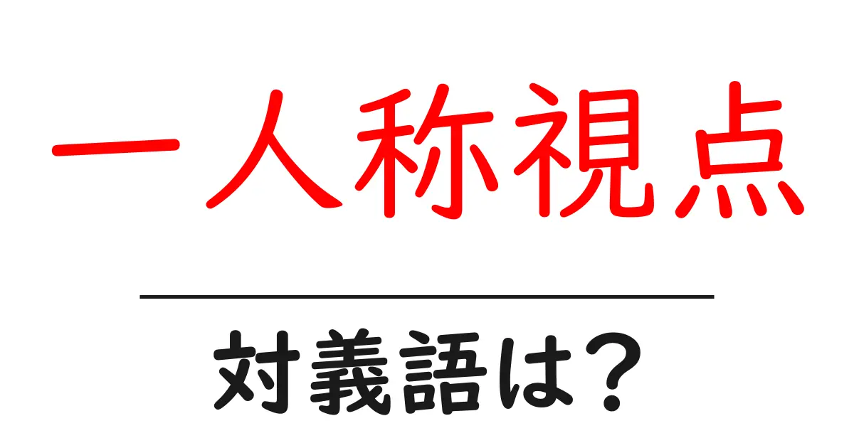 一人称視点の対義語・反対語を使用例を交えて分かりやすく解説!
