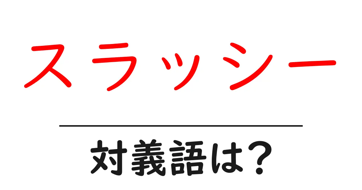 スラッシーの対義語・反対語を使用例を交えて分かりやすく解説!