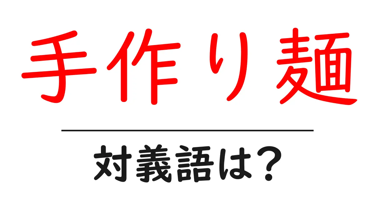 手作り麺の対義語・反対語を使用例を交えて分かりやすく解説!