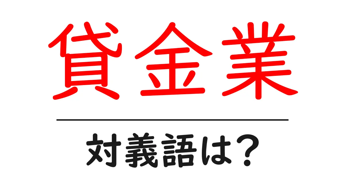 貸金業の対義語・反対語を使用例を交えて分かりやすく解説!