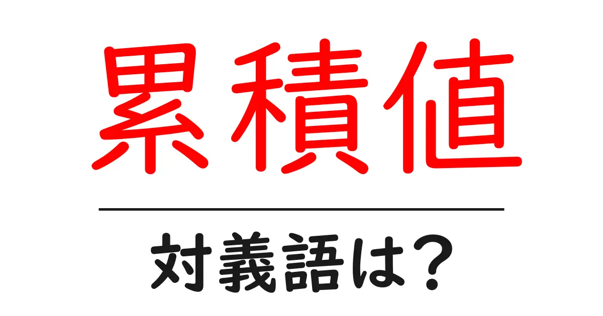 累積値の対義語・反対語を使用例を交えて分かりやすく解説!