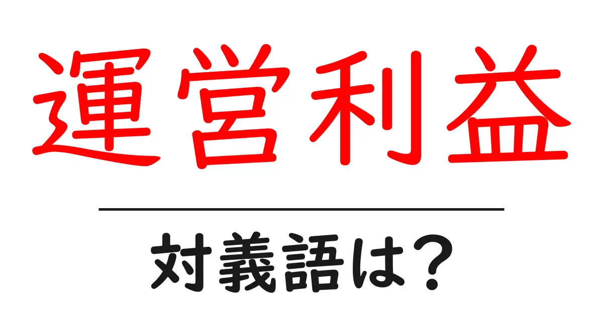 運営利益の対義語・反対語を使用例を交えて分かりやすく解説！