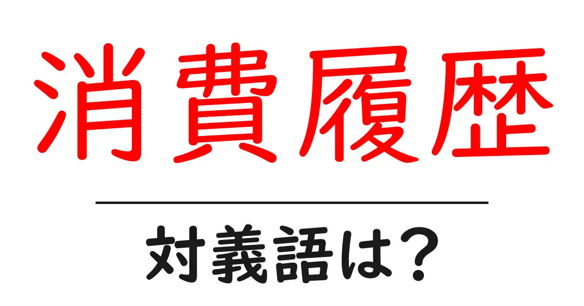 消費履歴の対義語・反対語を使用例を交えて分かりやすく解説！
