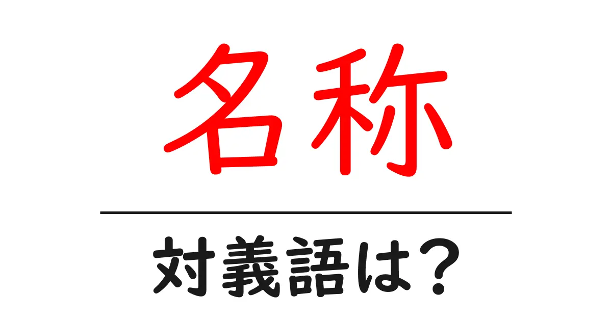 名称の対義語・反対語を使用例を交えて分かりやすく解説!