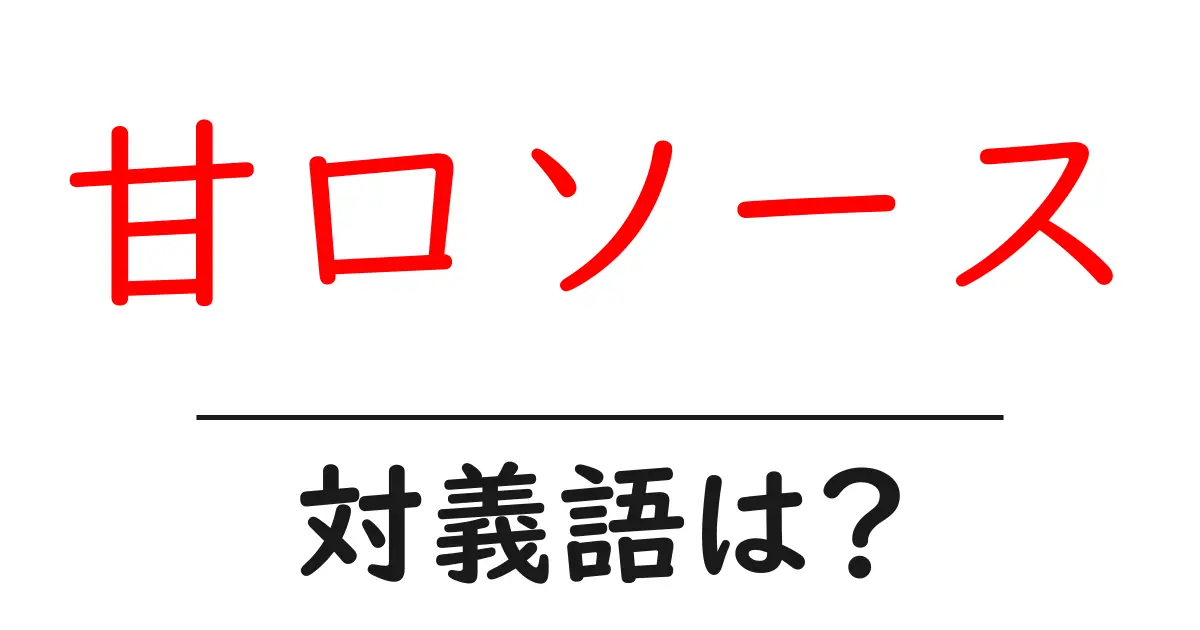 甘口ソースの対義語・反対語を使用例を交えて分かりやすく解説！