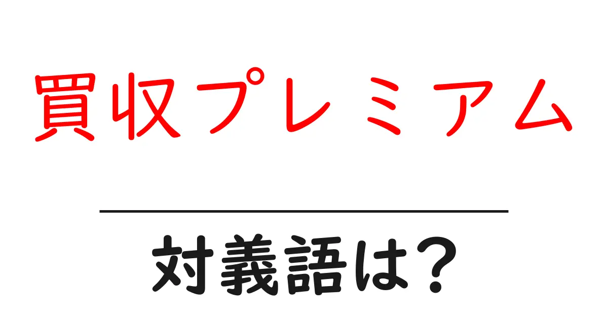 買収プレミアムの対義語・反対語を使用例を交えて分かりやすく解説！
