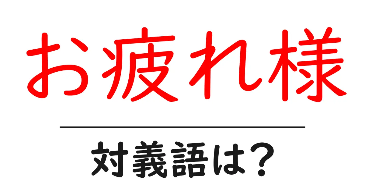お疲れ様の対義語・反対語を使用例を交えて分かりやすく解説!